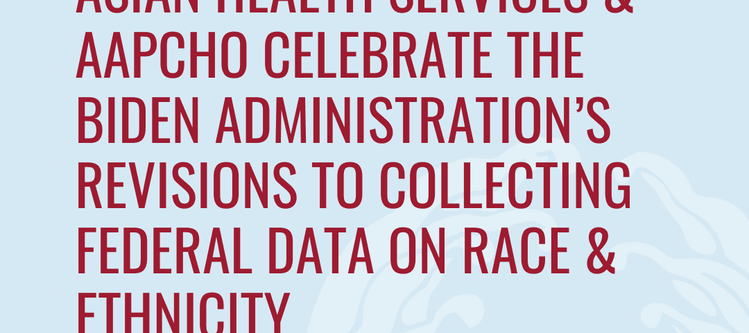 ASIAN Health Services & AAPCHO Celebrate the Biden Administration’s Revisions to Collecting Federal Data on Race & Ethnicity